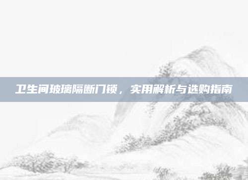卫生间玻璃隔断门锁，实用解析与选购指南