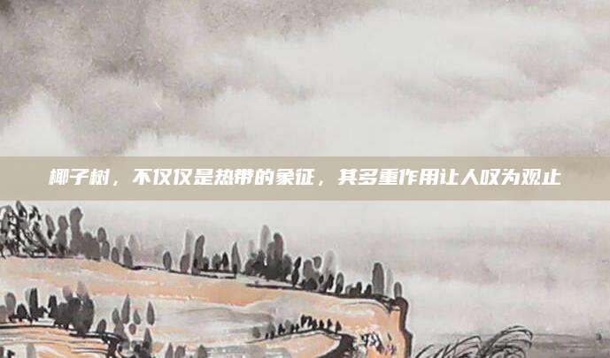 椰子树，不仅仅是热带的象征，其多重作用让人叹为观止