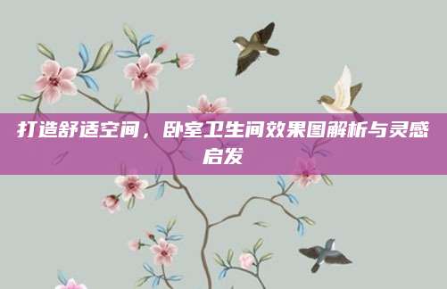 打造舒适空间，卧室卫生间效果图解析与灵感启发
