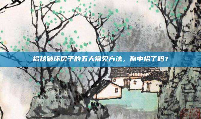 揭秘破坏房子的五大常见方法，你中招了吗？