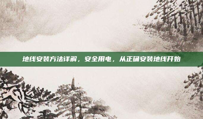 地线安装方法详解，安全用电，从正确安装地线开始