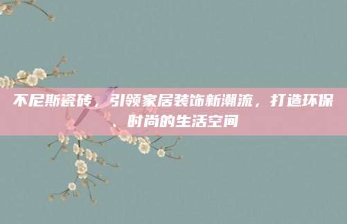 不尼斯瓷砖，引领家居装饰新潮流，打造环保、时尚的生活空间