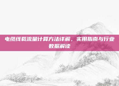 电缆线载流量计算方法详解，实用指南与行业数据解读