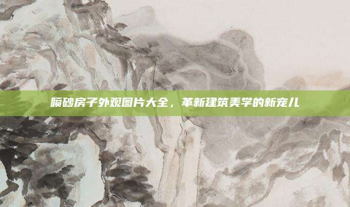 喷砂房子外观图片大全，革新建筑美学的新宠儿