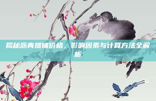 揭秘沥青摊铺价格，影响因素与计算方法全解析