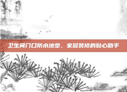 卫生间门口防水地垫，家居装修的贴心助手
