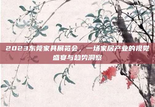 2023东莞家具展览会，一场家居产业的视觉盛宴与趋势洞察