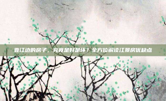 靠江边的房子，究竟是好是坏？全方位解读江景房优缺点