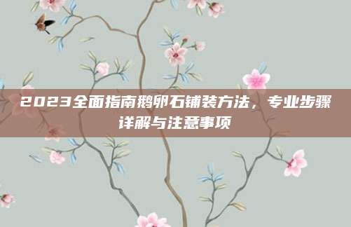 2023全面指南鹅卵石铺装方法，专业步骤详解与注意事项
