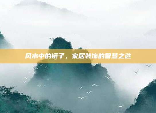 风水中的镜子，家居装饰的智慧之选
