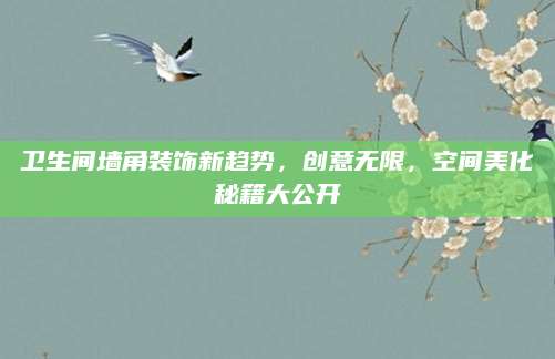 卫生间墙角装饰新趋势，创意无限，空间美化秘籍大公开
