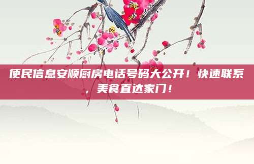 便民信息安顺厨房电话号码大公开！快速联系，美食直达家门！