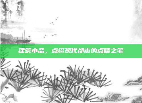 建筑小品，点缀现代都市的点睛之笔