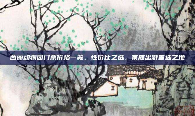 西丽动物园门票价格一览，性价比之选，家庭出游首选之地