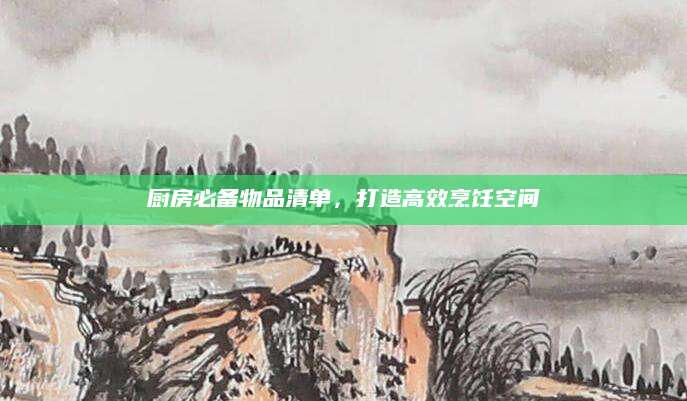 厨房必备物品清单，打造高效烹饪空间