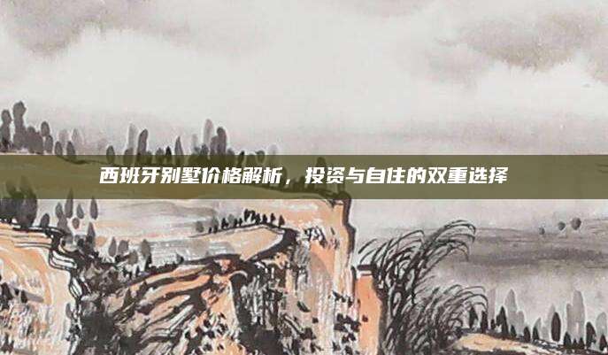 西班牙别墅价格解析，投资与自住的双重选择