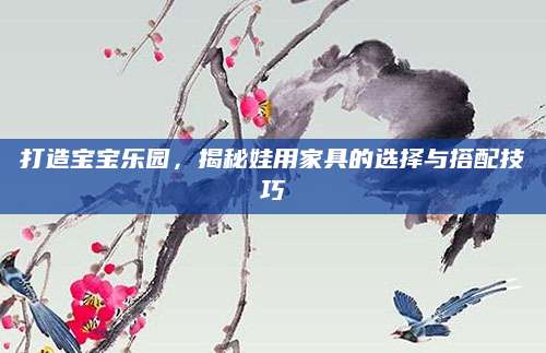 打造宝宝乐园，揭秘娃用家具的选择与搭配技巧
