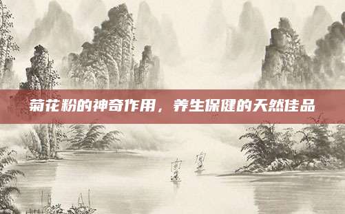 菊花粉的神奇作用，养生保健的天然佳品