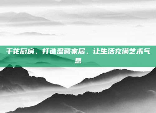 干花厨房，打造温馨家居，让生活充满艺术气息