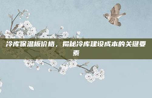冷库保温板价格，揭秘冷库建设成本的关键要素