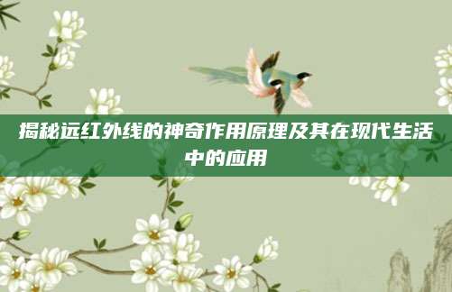 揭秘远红外线的神奇作用原理及其在现代生活中的应用