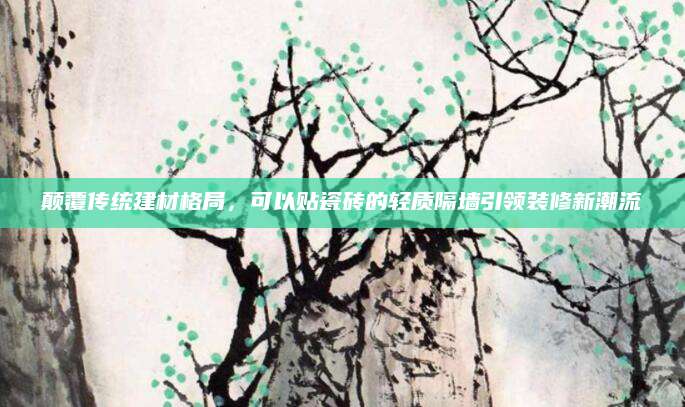 颠覆传统建材格局，可以贴瓷砖的轻质隔墙引领装修新潮流