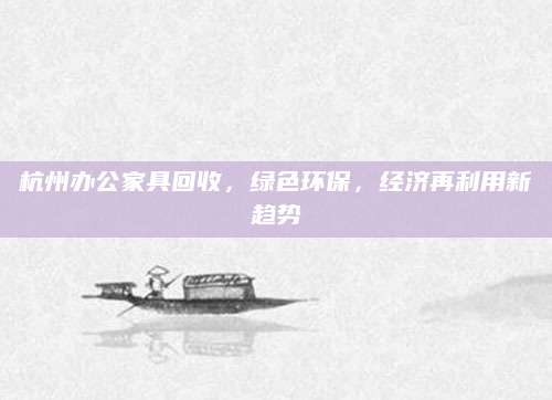 杭州办公家具回收，绿色环保，经济再利用新趋势