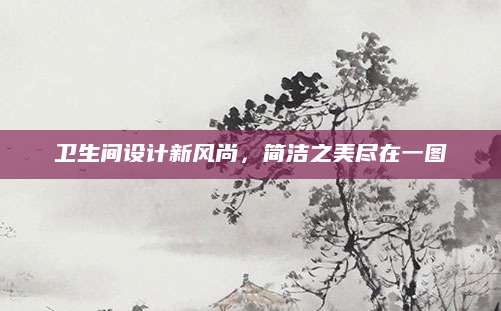 卫生间设计新风尚，简洁之美尽在一图