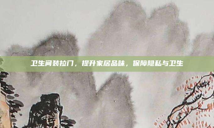 卫生间装拉门，提升家居品味，保障隐私与卫生