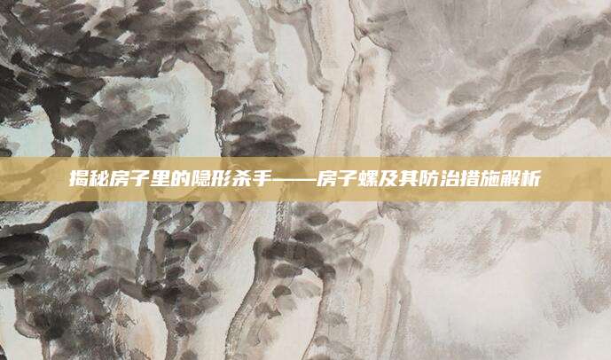 揭秘房子里的隐形杀手——房子螺及其防治措施解析