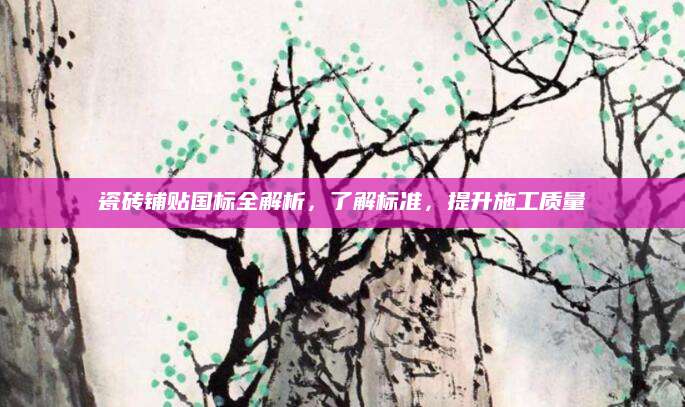 瓷砖铺贴国标全解析，了解标准，提升施工质量