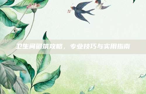 卫生间砌筑攻略，专业技巧与实用指南