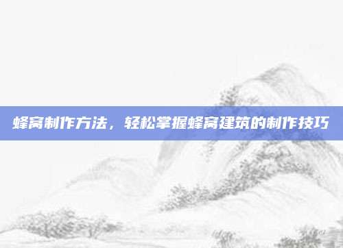 蜂窝制作方法，轻松掌握蜂窝建筑的制作技巧