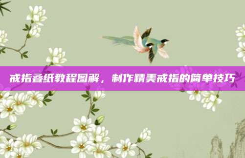 戒指叠纸教程图解，制作精美戒指的简单技巧