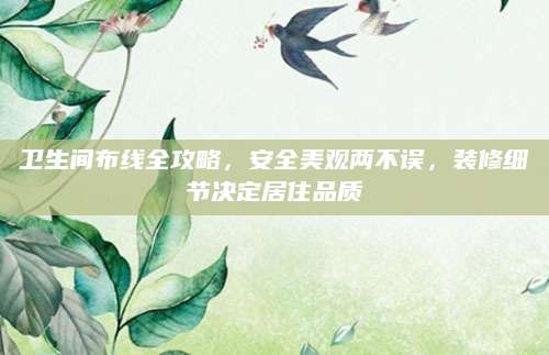 卫生间布线全攻略，安全美观两不误，装修细节决定居住品质