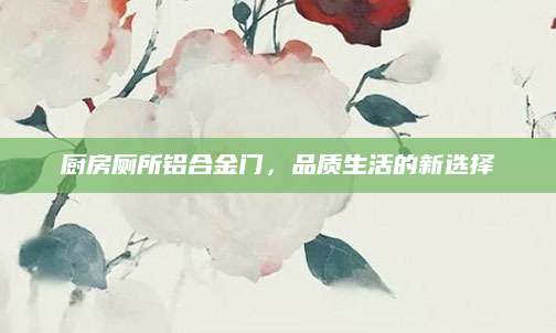 厨房厕所铝合金门，品质生活的新选择