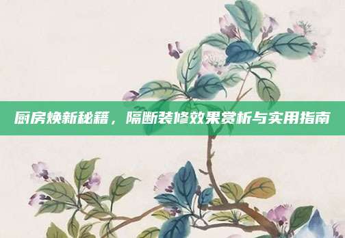 厨房焕新秘籍，隔断装修效果赏析与实用指南