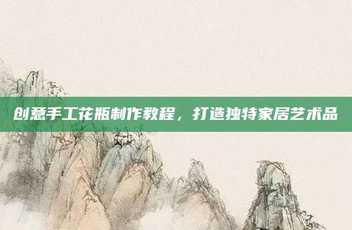 创意手工花瓶制作教程，打造独特家居艺术品