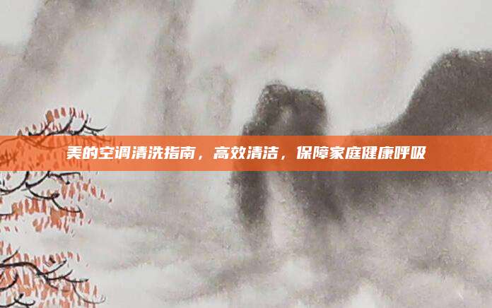 美的空调清洗指南，高效清洁，保障家庭健康呼吸