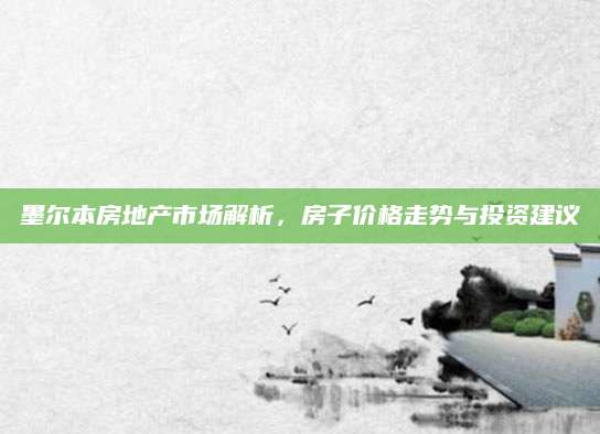 墨尔本房地产市场解析，房子价格走势与投资建议