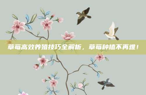 草莓高效养殖技巧全解析，草莓种植不再难！