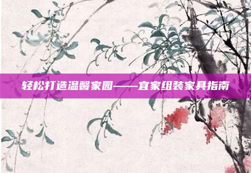 轻松打造温馨家园——宜家组装家具指南