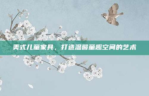美式儿童家具，打造温馨童趣空间的艺术