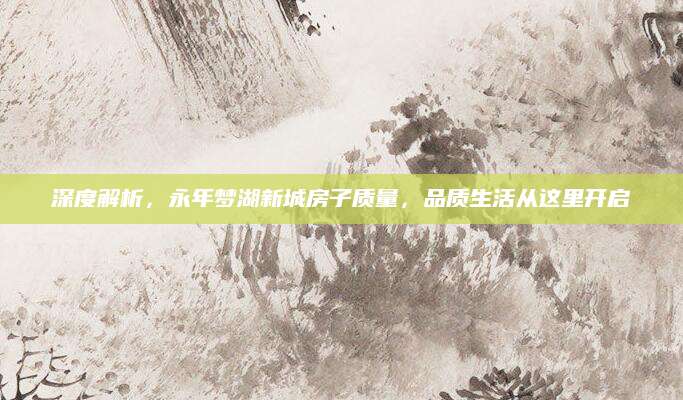 深度解析，永年梦湖新城房子质量，品质生活从这里开启