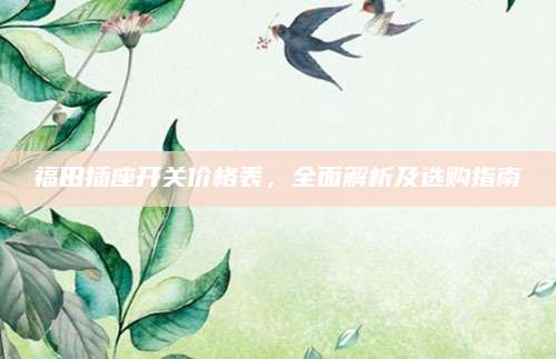 福田插座开关价格表，全面解析及选购指南