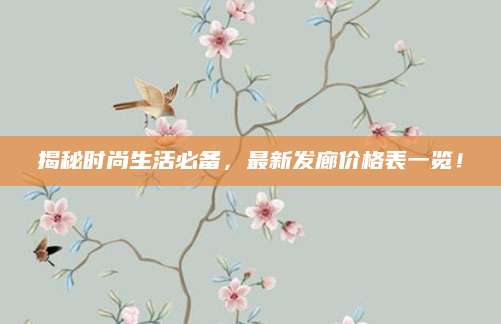 揭秘时尚生活必备，最新发廊价格表一览！