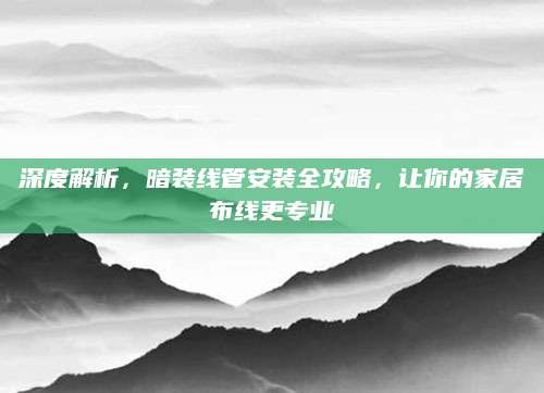 深度解析，暗装线管安装全攻略，让你的家居布线更专业