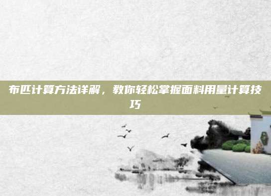 布匹计算方法详解，教你轻松掌握面料用量计算技巧