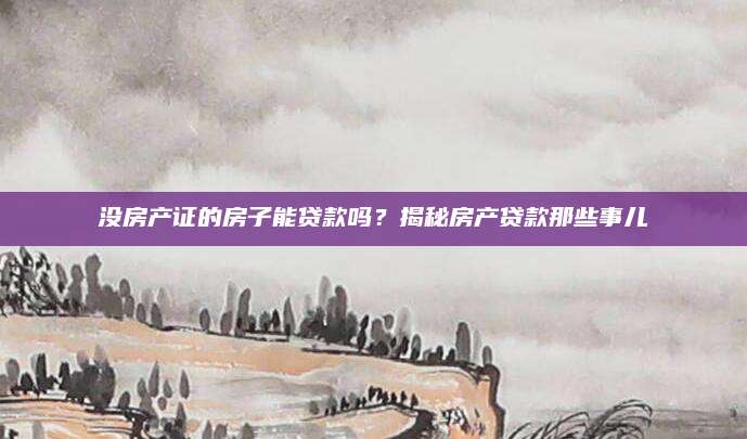 没房产证的房子能贷款吗？揭秘房产贷款那些事儿