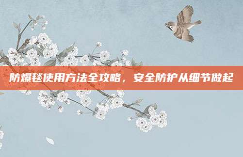 防爆毯使用方法全攻略，安全防护从细节做起